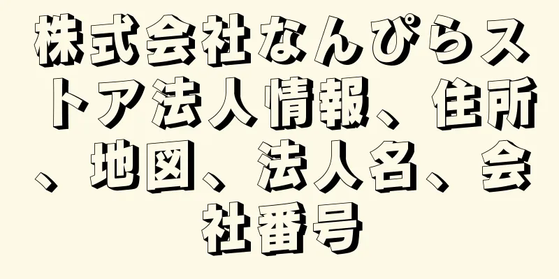 株式会社なんぴらストア法人情報、住所、地図、法人名、会社番号