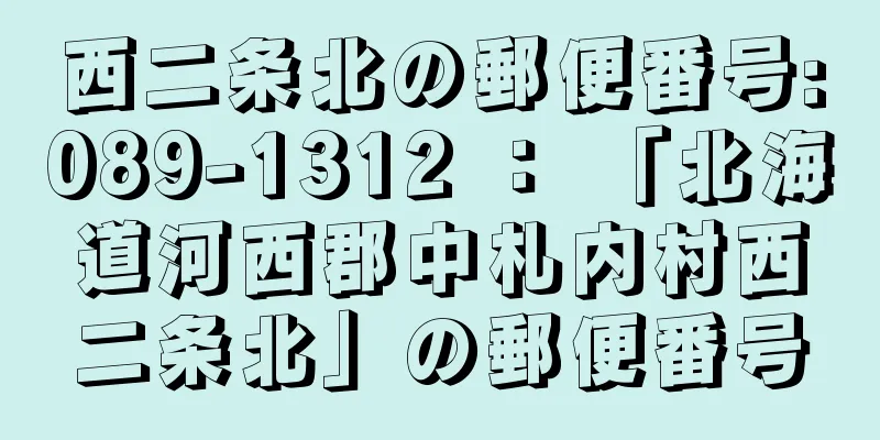 西二条北の郵便番号:089-1312 ： 「北海道河西郡中札内村西二条北」の郵便番号