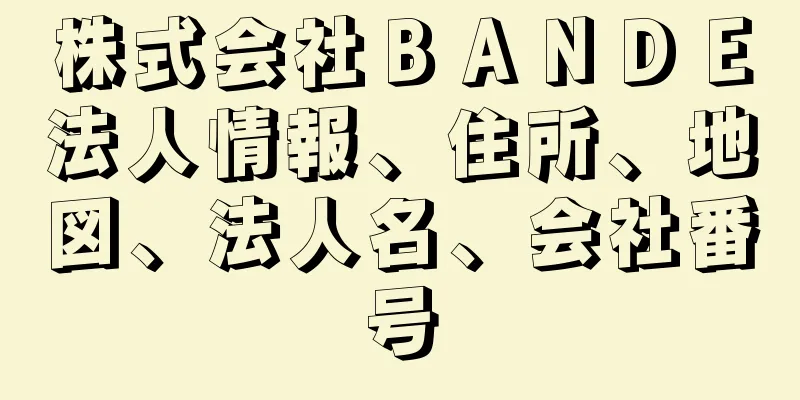 株式会社ＢＡＮＤＥ法人情報、住所、地図、法人名、会社番号