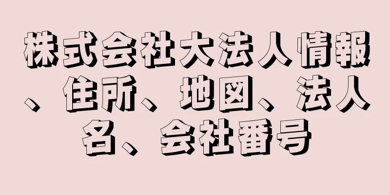 株式会社大法人情報、住所、地図、法人名、会社番号