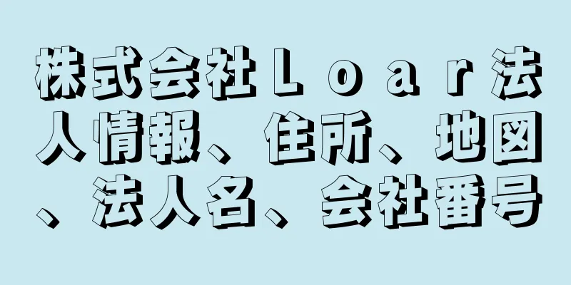 株式会社Ｌｏａｒ法人情報、住所、地図、法人名、会社番号