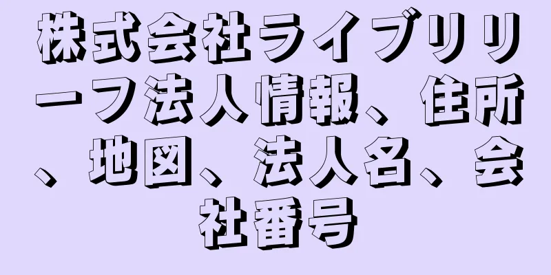 株式会社ライブリリーフ法人情報、住所、地図、法人名、会社番号