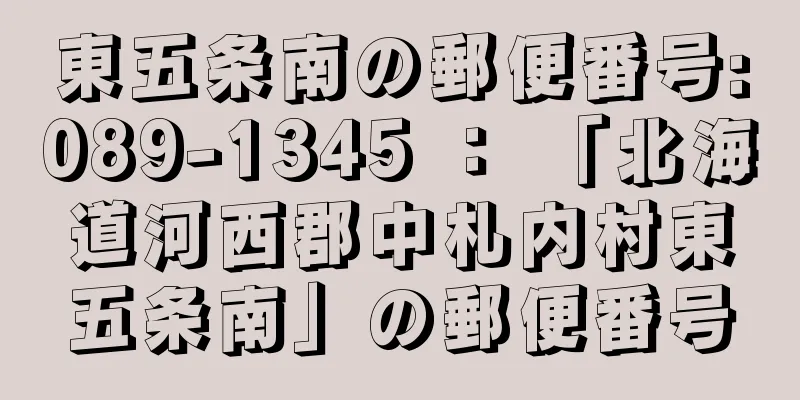 東五条南の郵便番号:089-1345 ： 「北海道河西郡中札内村東五条南」の郵便番号