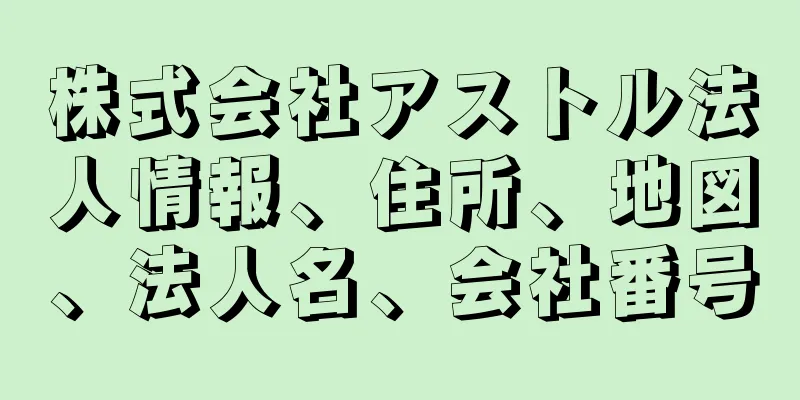 株式会社アストル法人情報、住所、地図、法人名、会社番号