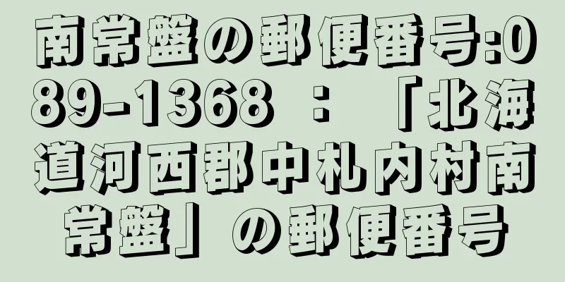 南常盤の郵便番号:089-1368 ： 「北海道河西郡中札内村南常盤」の郵便番号