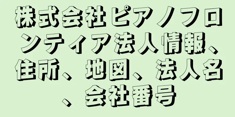 株式会社ピアノフロンティア法人情報、住所、地図、法人名、会社番号