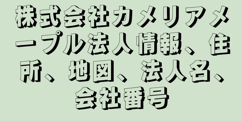 株式会社カメリアメープル法人情報、住所、地図、法人名、会社番号
