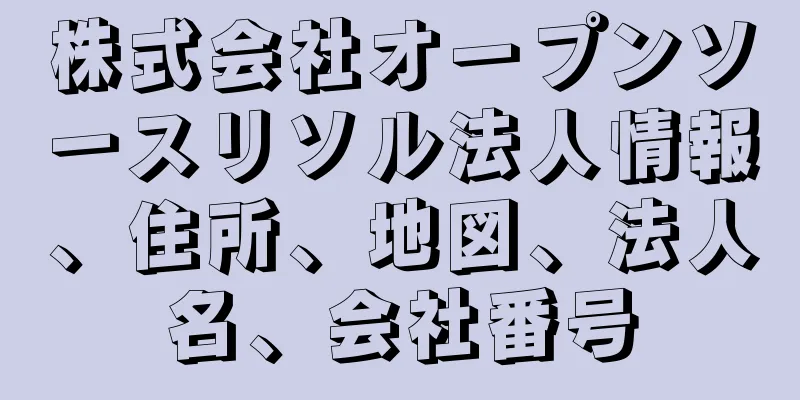 株式会社オープンソースリソル法人情報、住所、地図、法人名、会社番号