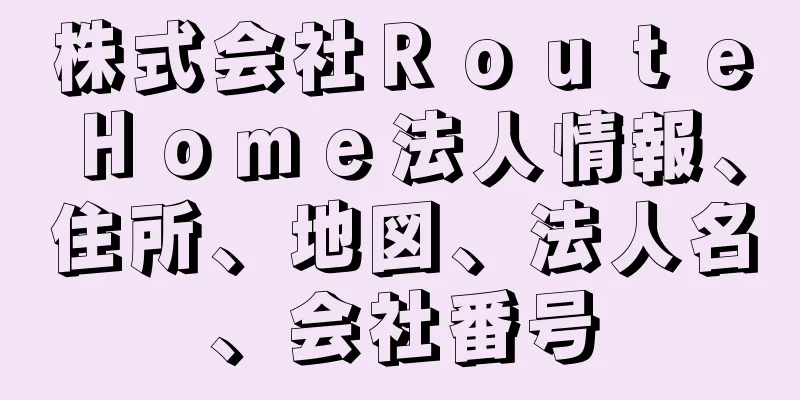 株式会社ＲｏｕｔｅＨｏｍｅ法人情報、住所、地図、法人名、会社番号