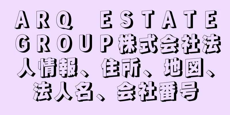 ＡＲＱ　ＥＳＴＡＴＥ　ＧＲＯＵＰ株式会社法人情報、住所、地図、法人名、会社番号