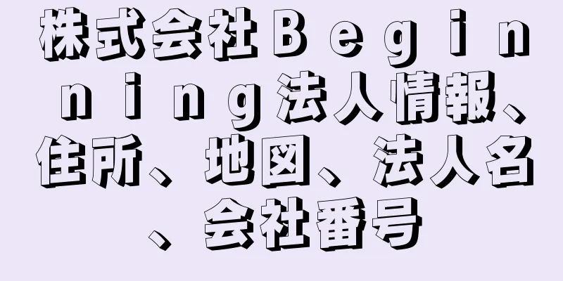 株式会社Ｂｅｇｉｎｎｉｎｇ法人情報、住所、地図、法人名、会社番号
