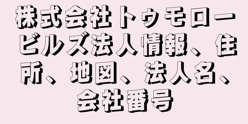 株式会社トゥモロービルズ法人情報、住所、地図、法人名、会社番号