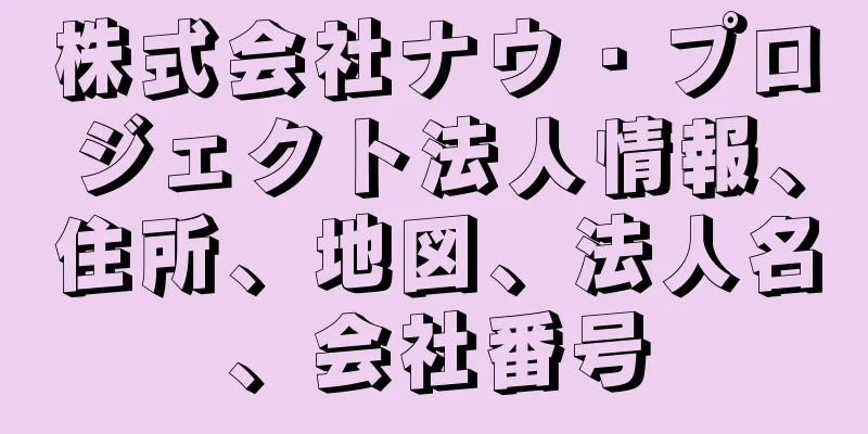 株式会社ナウ・プロジェクト法人情報、住所、地図、法人名、会社番号