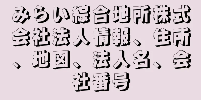 みらい綜合地所株式会社法人情報、住所、地図、法人名、会社番号