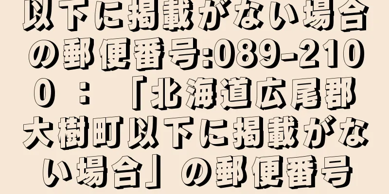 以下に掲載がない場合の郵便番号:089-2100 ： 「北海道広尾郡大樹町以下に掲載がない場合」の郵便番号