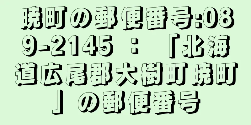 暁町の郵便番号:089-2145 ： 「北海道広尾郡大樹町暁町」の郵便番号