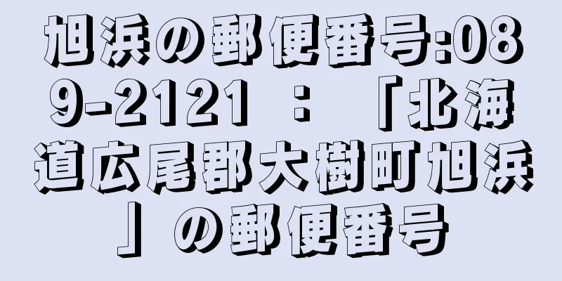 旭浜の郵便番号:089-2121 ： 「北海道広尾郡大樹町旭浜」の郵便番号