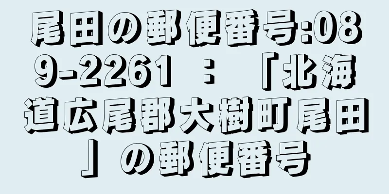 尾田の郵便番号:089-2261 ： 「北海道広尾郡大樹町尾田」の郵便番号