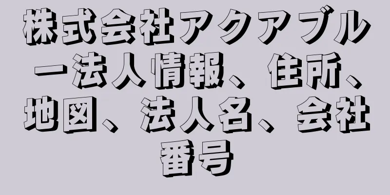 株式会社アクアブルー法人情報、住所、地図、法人名、会社番号