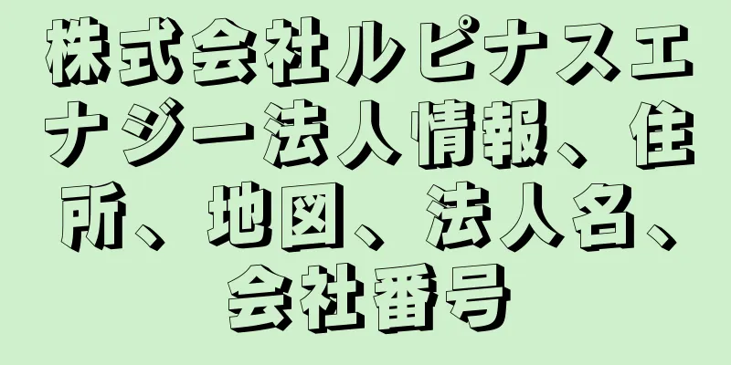 株式会社ルピナスエナジー法人情報、住所、地図、法人名、会社番号