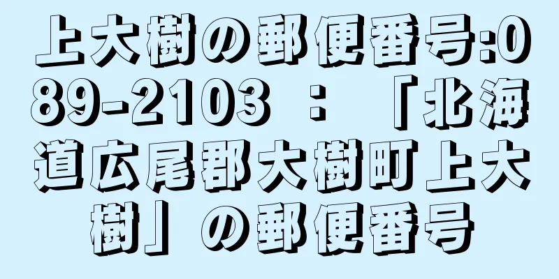 上大樹の郵便番号:089-2103 ： 「北海道広尾郡大樹町上大樹」の郵便番号