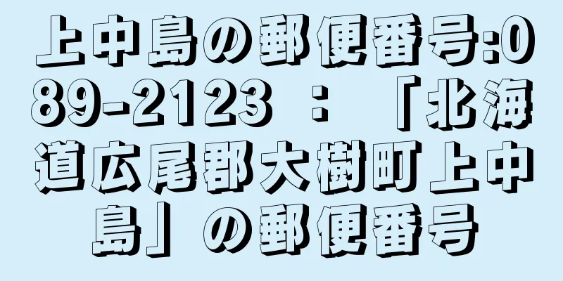 上中島の郵便番号:089-2123 ： 「北海道広尾郡大樹町上中島」の郵便番号