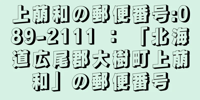 上萠和の郵便番号:089-2111 ： 「北海道広尾郡大樹町上萠和」の郵便番号