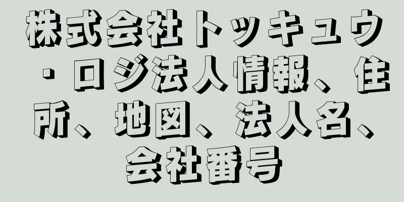 株式会社トッキュウ・ロジ法人情報、住所、地図、法人名、会社番号