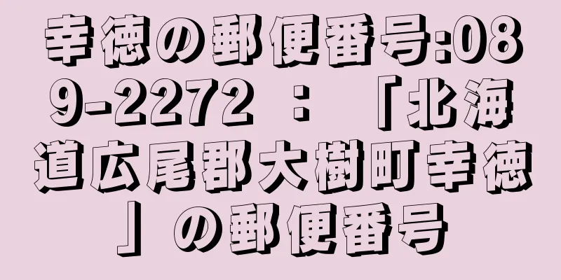 幸徳の郵便番号:089-2272 ： 「北海道広尾郡大樹町幸徳」の郵便番号