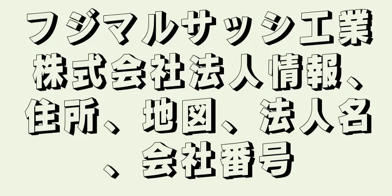 フジマルサッシ工業株式会社法人情報、住所、地図、法人名、会社番号