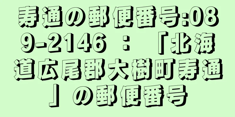 寿通の郵便番号:089-2146 ： 「北海道広尾郡大樹町寿通」の郵便番号