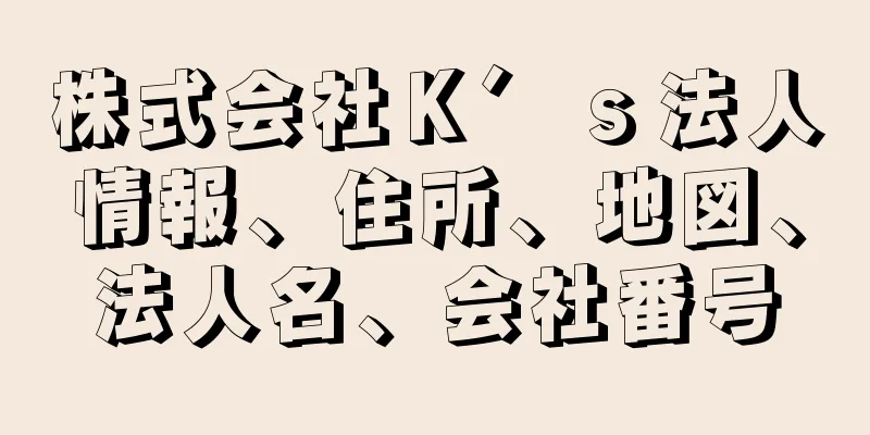 株式会社Ｋ′ｓ法人情報、住所、地図、法人名、会社番号