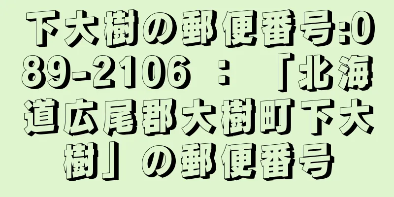 下大樹の郵便番号:089-2106 ： 「北海道広尾郡大樹町下大樹」の郵便番号