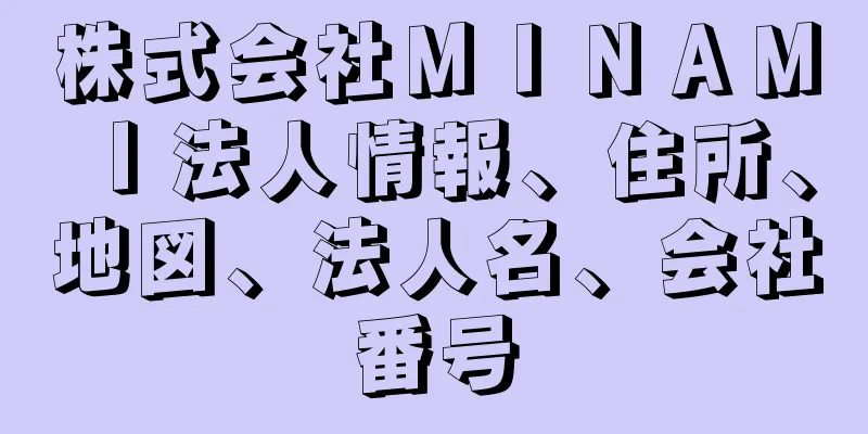 株式会社ＭＩＮＡＭＩ法人情報、住所、地図、法人名、会社番号