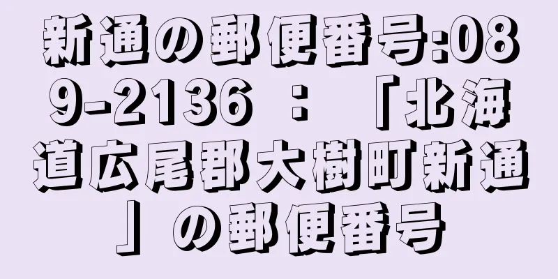 新通の郵便番号:089-2136 ： 「北海道広尾郡大樹町新通」の郵便番号