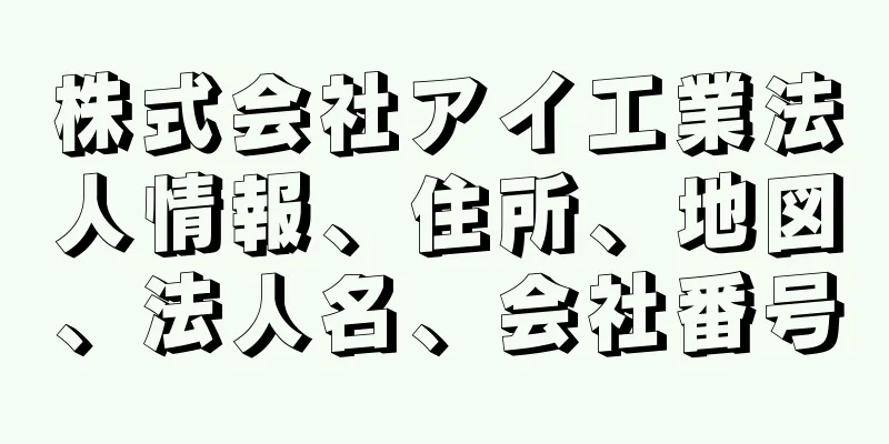 株式会社アイ工業法人情報、住所、地図、法人名、会社番号