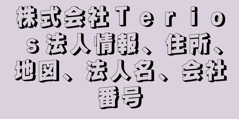 株式会社Ｔｅｒｉｏｓ法人情報、住所、地図、法人名、会社番号