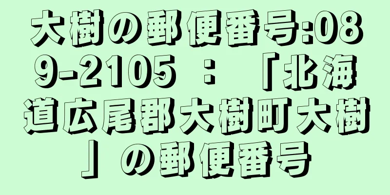 大樹の郵便番号:089-2105 ： 「北海道広尾郡大樹町大樹」の郵便番号