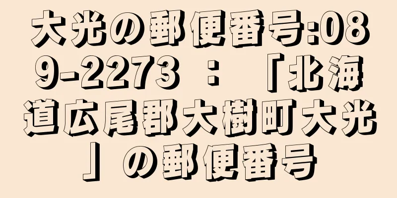 大光の郵便番号:089-2273 ： 「北海道広尾郡大樹町大光」の郵便番号