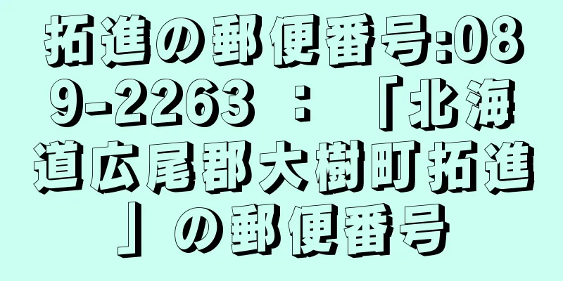 拓進の郵便番号:089-2263 ： 「北海道広尾郡大樹町拓進」の郵便番号