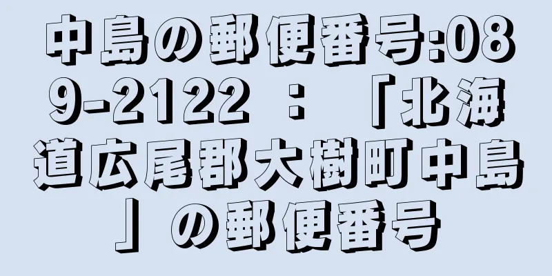 中島の郵便番号:089-2122 ： 「北海道広尾郡大樹町中島」の郵便番号