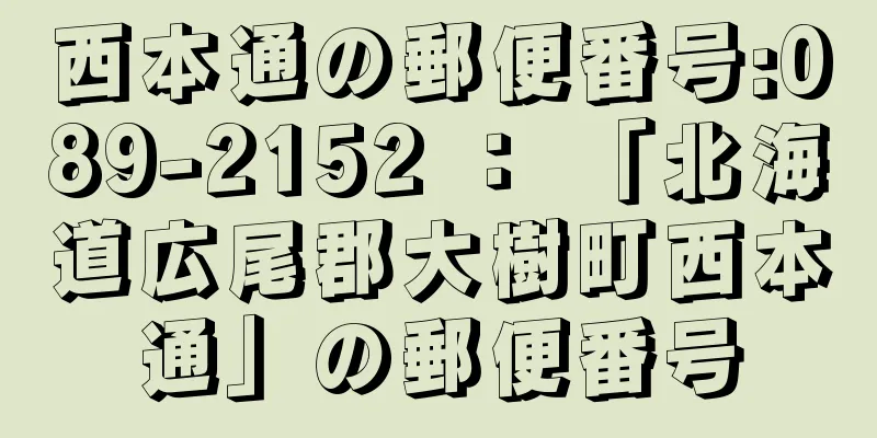 西本通の郵便番号:089-2152 ： 「北海道広尾郡大樹町西本通」の郵便番号