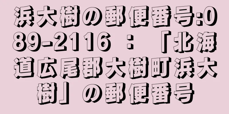 浜大樹の郵便番号:089-2116 ： 「北海道広尾郡大樹町浜大樹」の郵便番号