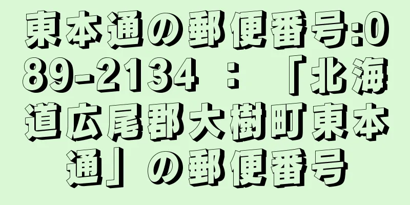 東本通の郵便番号:089-2134 ： 「北海道広尾郡大樹町東本通」の郵便番号