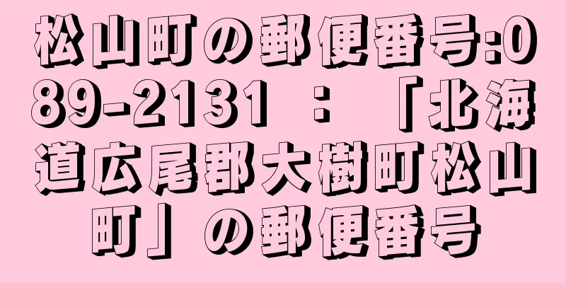 松山町の郵便番号:089-2131 ： 「北海道広尾郡大樹町松山町」の郵便番号