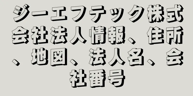 ジーエフテック株式会社法人情報、住所、地図、法人名、会社番号