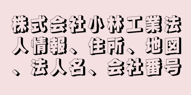 株式会社小林工業法人情報、住所、地図、法人名、会社番号