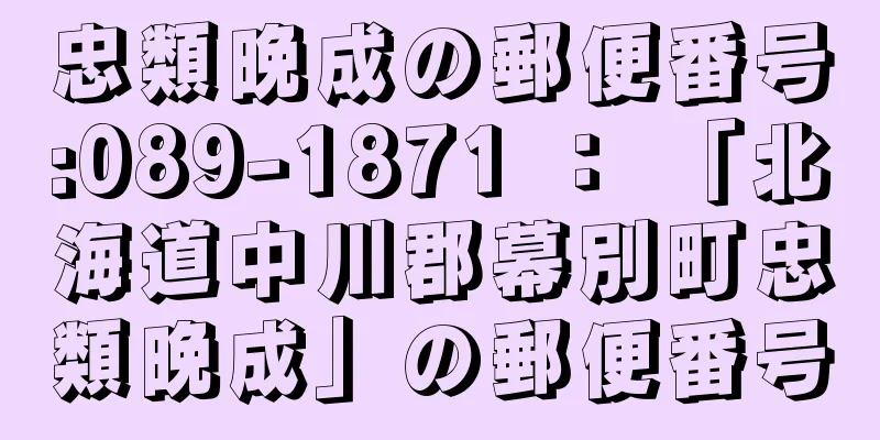 忠類晩成の郵便番号:089-1871 ： 「北海道中川郡幕別町忠類晩成」の郵便番号