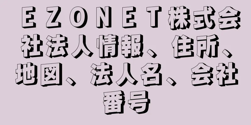 ＥＺＯＮＥＴ株式会社法人情報、住所、地図、法人名、会社番号