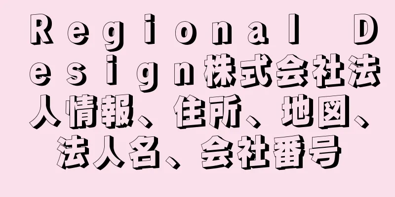 Ｒｅｇｉｏｎａｌ　Ｄｅｓｉｇｎ株式会社法人情報、住所、地図、法人名、会社番号